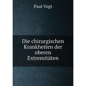 

Книга Die chirurgischen Krankheiten der oberen Extremitäten. Paul Vogt