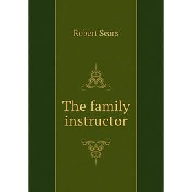 

Книга The family instructor. Robert Sears