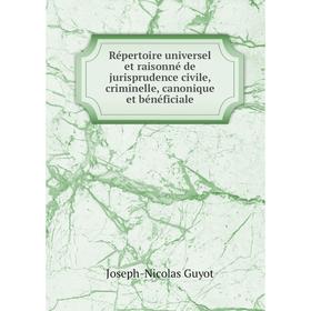 

Книга Répertoire universel et raisonné de jurisprudence civile, criminelle, canonique et bénéficiale. Joseph - Nicolas Guyot