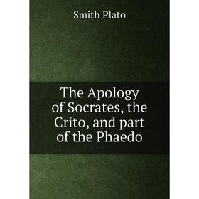 

Книга The Apology of Socrates, the Crito, and part of the Phaedo. Smith Plato