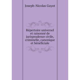 

Книга Répertoire universel et raisonné de jurisprudence civile, criminelle, canonique et bénéficiale. Joseph - Nicolas Guyot