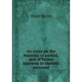 

Книга An essay on the learning of partial, and of future interests in chattels personal. Wade Keyes