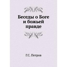 

Беседы о Боге и божьей правде. Г. С. Петров
