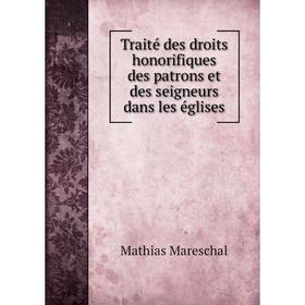

Книга Traité des droits honorifiques des patrons et des seigneurs dans les églises. Mathias Mareschal