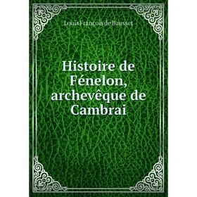 

Книга Histoire de Fénelon, archevêque de Cambrai. Louis François de Bausset