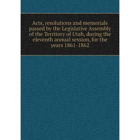 

Книга Acts, resolutions and memorials passed by the Legislative Assembly of the Territory of Utah, during the eleventh annual session, for the years 1