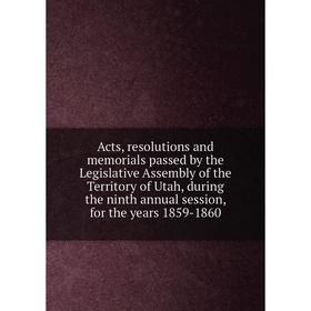 

Книга Acts, resolutions and memorials passed by the Legislative Assembly of the Territory of Utah, during the ninth annual session, for the years 1859