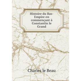 

Книга Histoire du Bas-Empire en commençant à Constantin le Grand. Charles le Beau