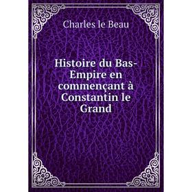 

Книга Histoire du Bas-Empire en commençant à Constantin le Grand. Charles le Beau