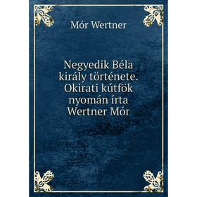 

Книга Negyedik Béla király története Okirati kútfök nyomán írta Wertner Mór