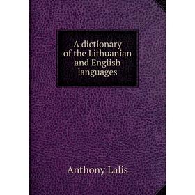 

Книга A dictionary of the Lithuanian and English languages. Anthony Lalis