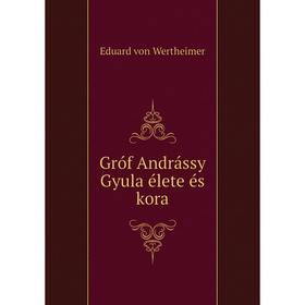 

Книга Gróf Andrássy Gyula élete és kora. Eduard von Wertheimer