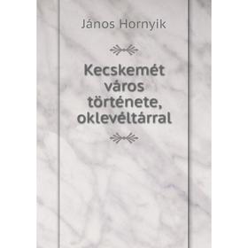 

Книга Kecskemét város története, oklevéltárral