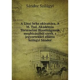 

Книга A Linzi béke okirattára. A M. Tud. Akadémia Történelmi Bizottságának megbizásából szerk. s jegyzetekkel ellátta Szilágyi Sándor. Sándor Szilágyi