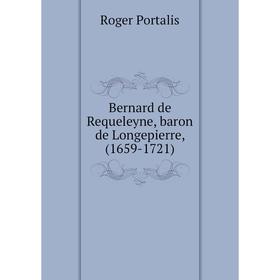 

Книга Bernard de Requeleyne, baron de Longepierre, (1659-1721). Roger Portalis