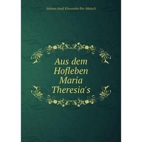 

Книга Aus dem Hofleben Maria Theresia's. Johann Josef Khevenhüller-Metsch