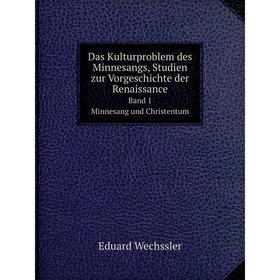 

Книга Das Kulturproblem des Minnesangs, Studien zur Vorgeschichte der Renaissance. Band 1. Minnesang und Christentum. Eduard Wechssler