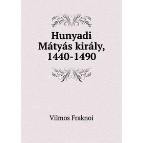 

Книга Hunyadi Mátyás király, 1440-1490. Vilmos Fraknoi