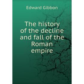

Книга The history of the decline and fall of the Roman empire. Edward Gibbon