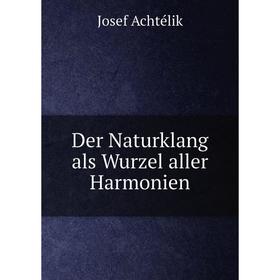

Книга Der Naturklang als Wurzel aller Harmonien. Josef Achtélik