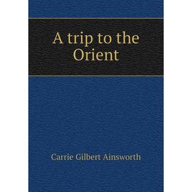 

Книга A trip to the Orient. Carrie Gilbert Ainsworth