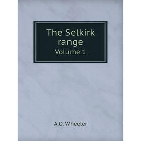 

Книга The Selkirk rangeVolume 1. A.O. Wheeler