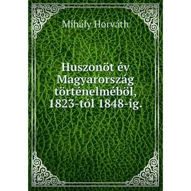 

Книга Huszonöt év Magyarország történelméböl, 1823-tól 1848-ig.. Mihály Horváth