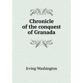 

Книга Chronicle of the conquest of Granada. Irving Washington