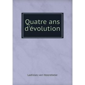 

Книга Quatre ans d'évolution. Ladislas van Hoorebeke