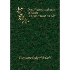 

Книга Descriptive catalogue of farms in Connecticut for sale. Theodore Sedgwick Gold