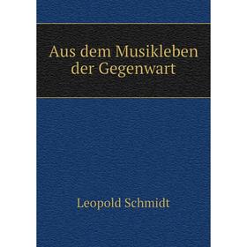 

Книга Aus dem Musikleben der Gegenwart. Leopold Schmidt