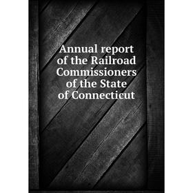 

Книга Annual report of the Railroad Commissioners of the State of Connecticut
