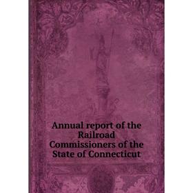 

Книга Annual report of the Railroad Commissioners of the State of Connecticut
