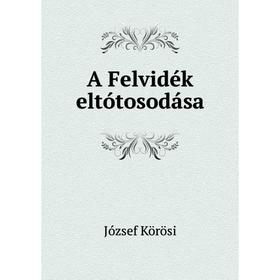 

Книга A Felvidék eltótosodása. József Körösi