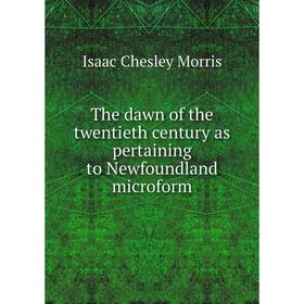 

Книга The dawn of the twentieth century as pertaining to Newfoundland microform. Isaac Chesley Morris