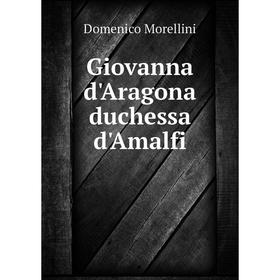 

Книга Giovanna d'Aragona duchessa d'Amalfi. Domenico Morellini