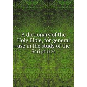 

Книга A dictionary of the Holy Bible, for general use in the study of the Scriptures