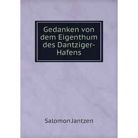 

Книга Gedanken von dem Eigenthum des Dantziger-Hafens. Salomon Jantzen