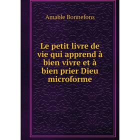 

Книга Le petit livre de vie qui apprend à bien vivre et à bien prier Dieu microforme