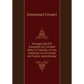 

Книга Voyages du R.P. Emanuel sic Crespel dans le Canada, et son naufrage en revenant en France microforme. Emmanuel Crespel