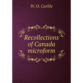 

Книга Recollections of Canada microform. W. O. Carlile