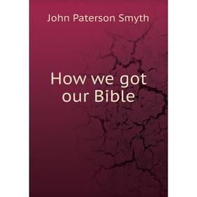 

Книга How we got our Bible. John Paterson Smyth