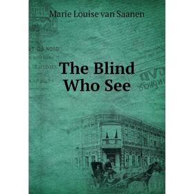 

Книга The Blind Who See. Marie Louise van Saanen