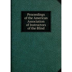 

Книга Proceedings of the American Association of Instructors of the Blind