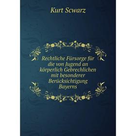 

Книга Rechtliche Fürsorge für die von Jugend an körperlich Gebrechlichen mit besonderer Berücksichtigung Bayerns. Kurt Scwarz