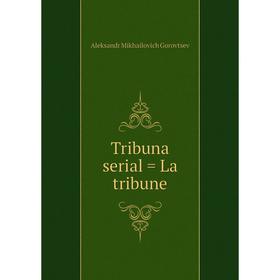 

Книга Tribuna serial = La tribune. Aleksandr Mikhailovich Gorovtsev