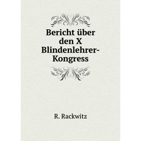 

Книга Bericht über den X Blindenlehrer-Kongress. R. Rackwitz