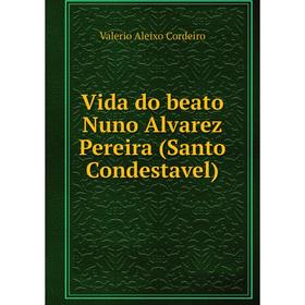 

Книга Vida do beato Nuno Alvarez Pereira (Santo Condestavel). Valerio Aleixo Cordeiro