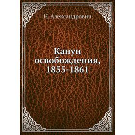 

Канун освобождения, 1855 - 1861. Н. Александрович