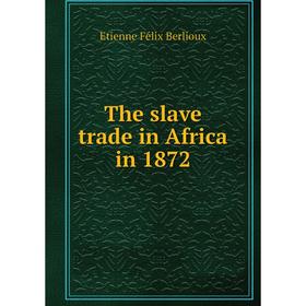 

Книга The slave trade in Africa in 1872. Etienne Félix Berlioux